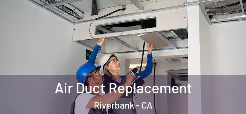 Air Duct Replacement Riverbank - CA