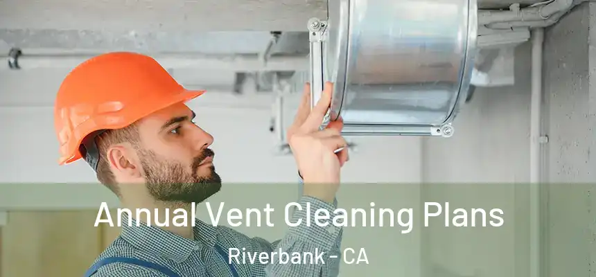  Annual Vent Cleaning Plans Riverbank - CA