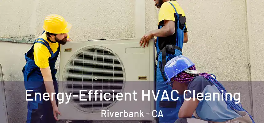  Energy-Efficient HVAC Cleaning Riverbank - CA