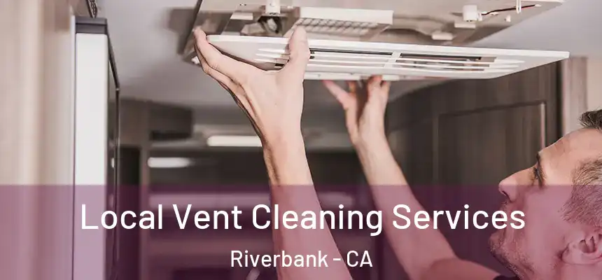 Local Vent Cleaning Services Riverbank - CA