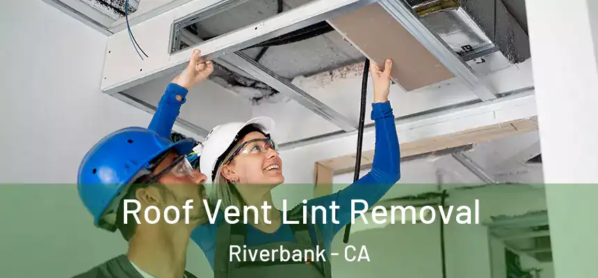 Roof Vent Lint Removal Riverbank - CA